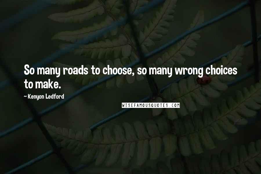 Kenyon Ledford Quotes: So many roads to choose, so many wrong choices to make.