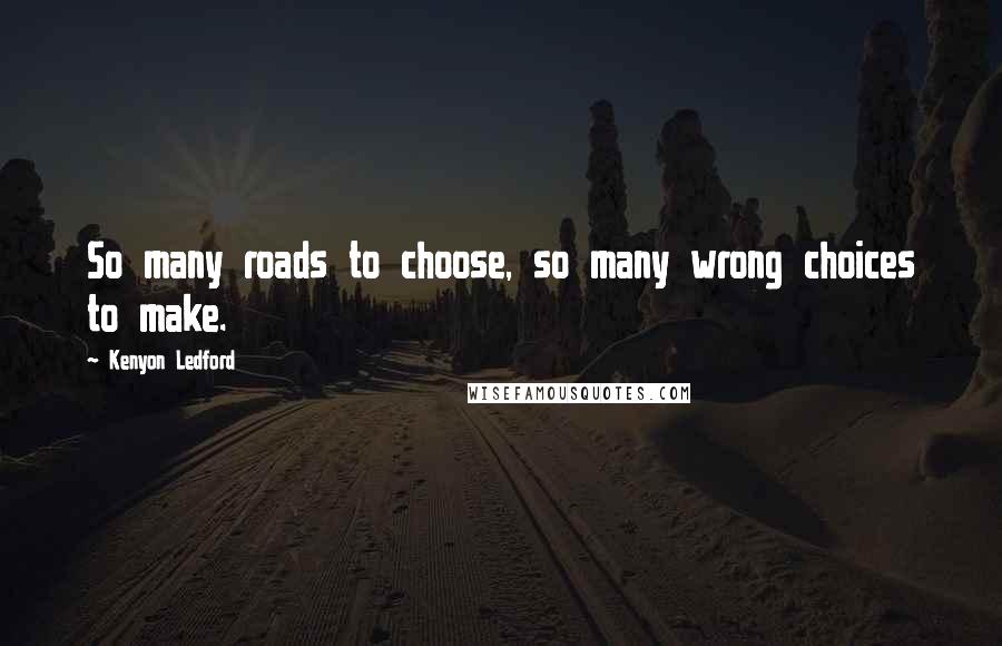 Kenyon Ledford Quotes: So many roads to choose, so many wrong choices to make.