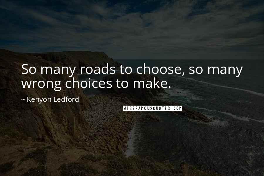 Kenyon Ledford Quotes: So many roads to choose, so many wrong choices to make.