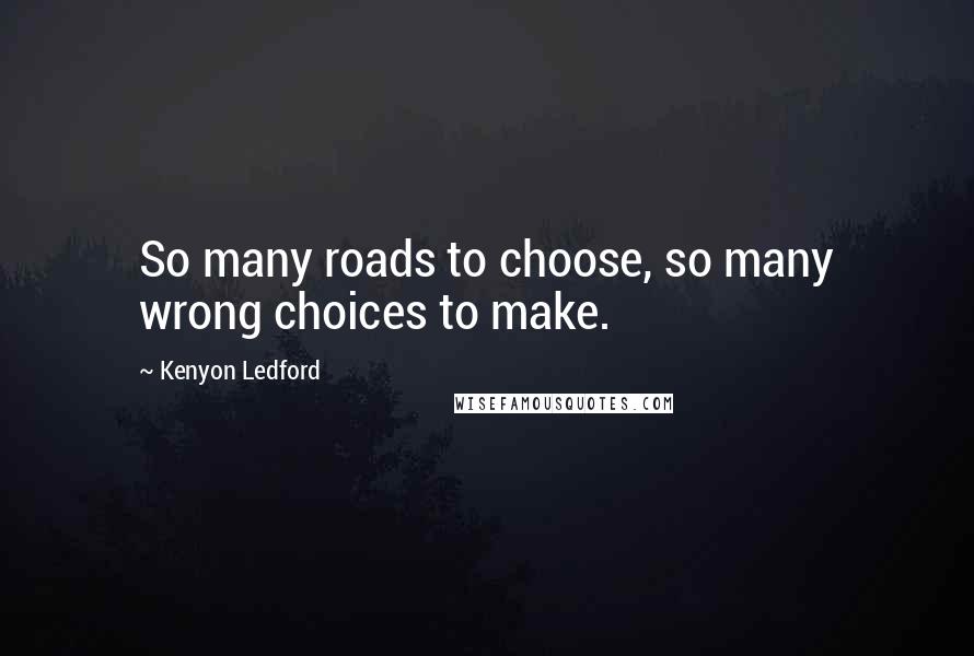 Kenyon Ledford Quotes: So many roads to choose, so many wrong choices to make.