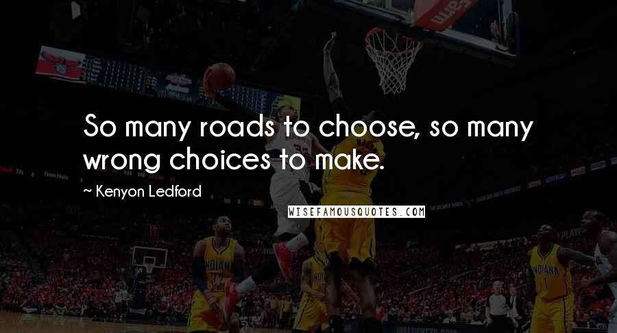 Kenyon Ledford Quotes: So many roads to choose, so many wrong choices to make.