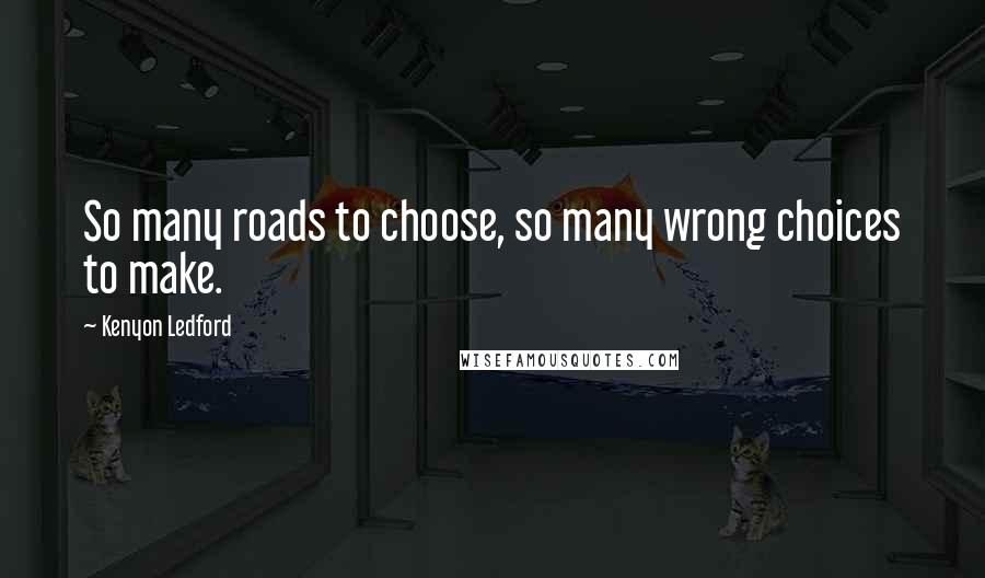 Kenyon Ledford Quotes: So many roads to choose, so many wrong choices to make.