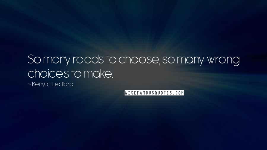 Kenyon Ledford Quotes: So many roads to choose, so many wrong choices to make.
