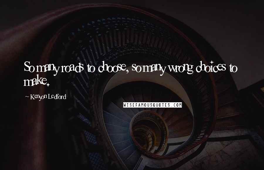 Kenyon Ledford Quotes: So many roads to choose, so many wrong choices to make.