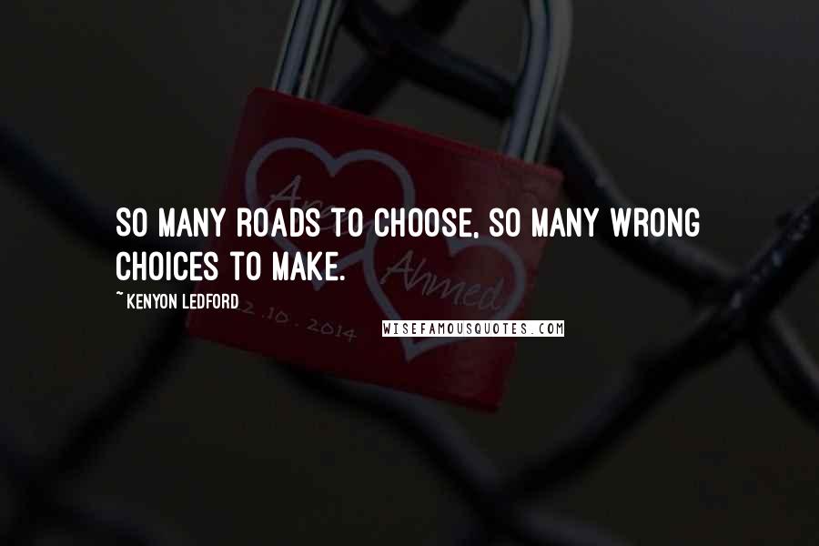 Kenyon Ledford Quotes: So many roads to choose, so many wrong choices to make.