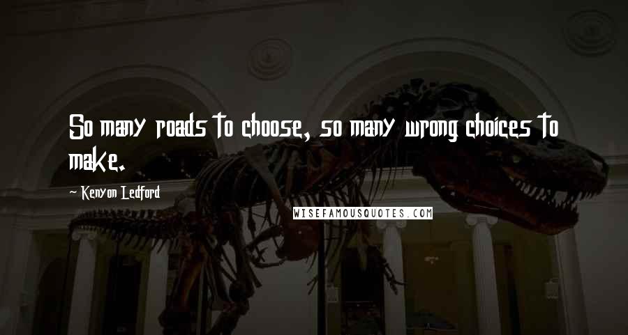 Kenyon Ledford Quotes: So many roads to choose, so many wrong choices to make.