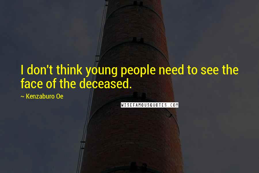 Kenzaburo Oe Quotes: I don't think young people need to see the face of the deceased.