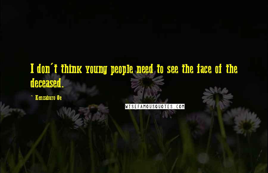 Kenzaburo Oe Quotes: I don't think young people need to see the face of the deceased.