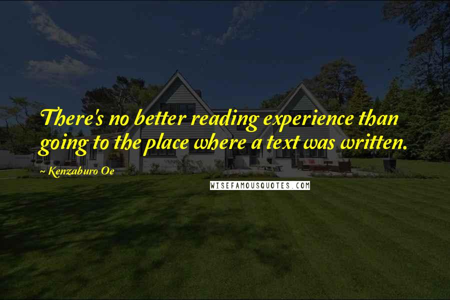 Kenzaburo Oe Quotes: There's no better reading experience than going to the place where a text was written.