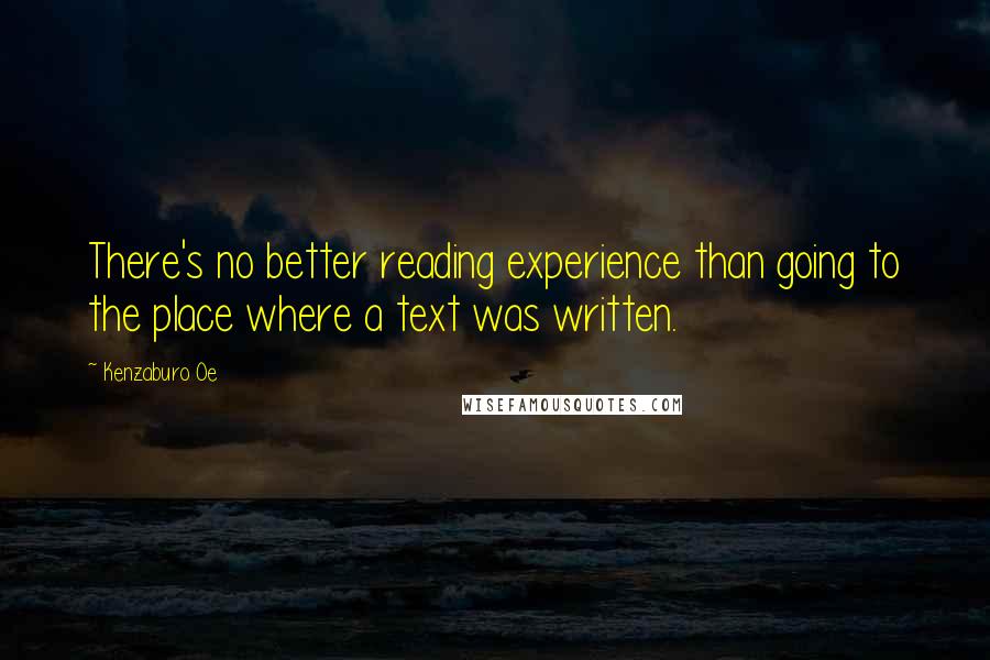 Kenzaburo Oe Quotes: There's no better reading experience than going to the place where a text was written.