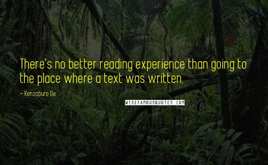 Kenzaburo Oe Quotes: There's no better reading experience than going to the place where a text was written.