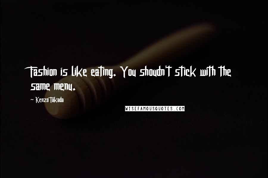 Kenzo Takada Quotes: Fashion is like eating. You shoudn't stick with the same menu.