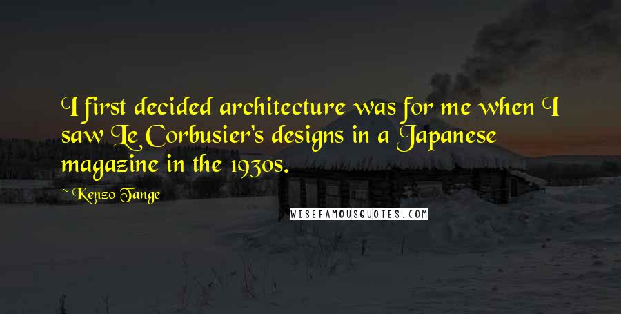 Kenzo Tange Quotes: I first decided architecture was for me when I saw Le Corbusier's designs in a Japanese magazine in the 1930s.