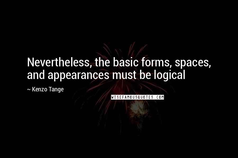 Kenzo Tange Quotes: Nevertheless, the basic forms, spaces, and appearances must be logical