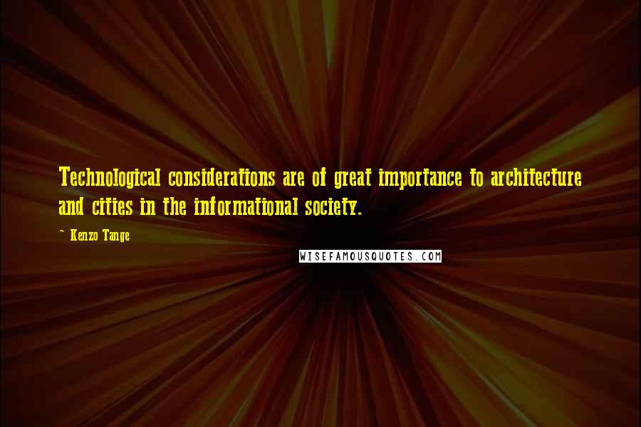 Kenzo Tange Quotes: Technological considerations are of great importance to architecture and cities in the informational society.