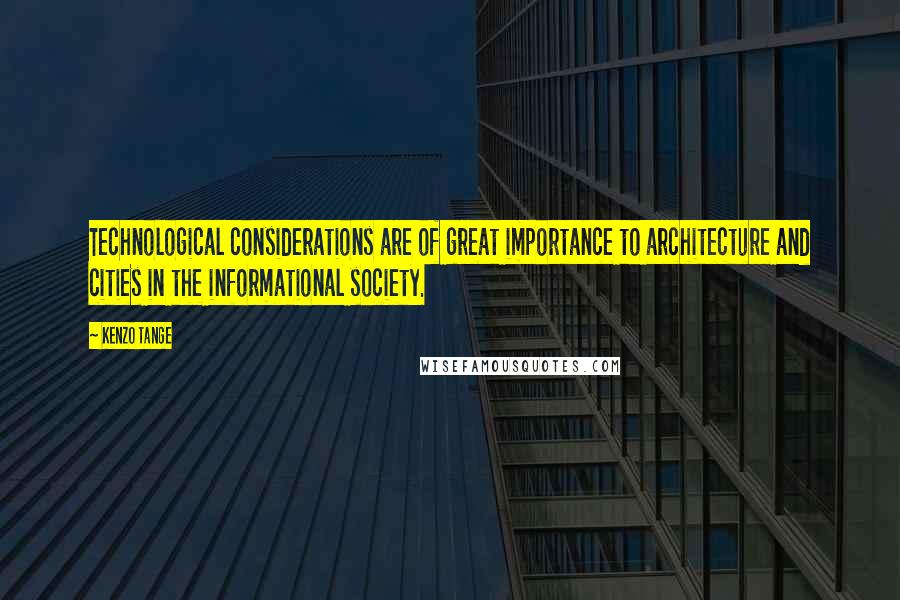 Kenzo Tange Quotes: Technological considerations are of great importance to architecture and cities in the informational society.