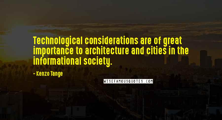 Kenzo Tange Quotes: Technological considerations are of great importance to architecture and cities in the informational society.