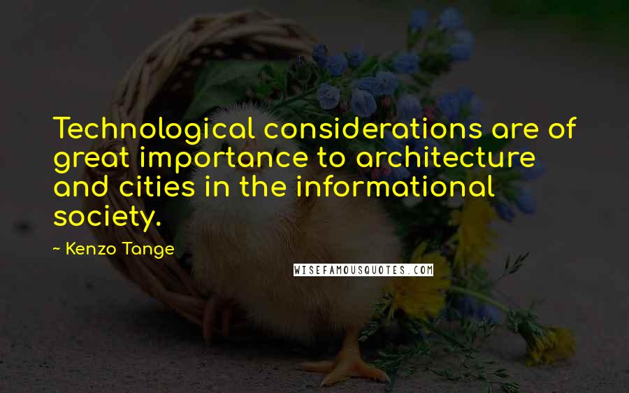 Kenzo Tange Quotes: Technological considerations are of great importance to architecture and cities in the informational society.