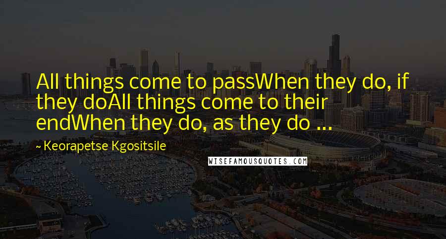 Keorapetse Kgositsile Quotes: All things come to passWhen they do, if they doAll things come to their endWhen they do, as they do ...