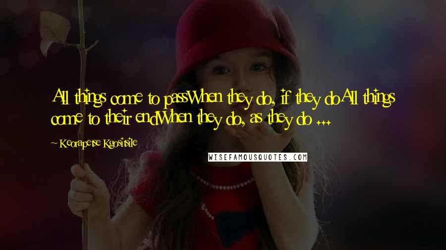 Keorapetse Kgositsile Quotes: All things come to passWhen they do, if they doAll things come to their endWhen they do, as they do ...