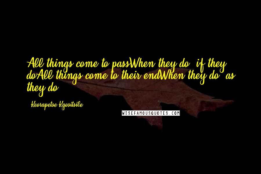 Keorapetse Kgositsile Quotes: All things come to passWhen they do, if they doAll things come to their endWhen they do, as they do ...