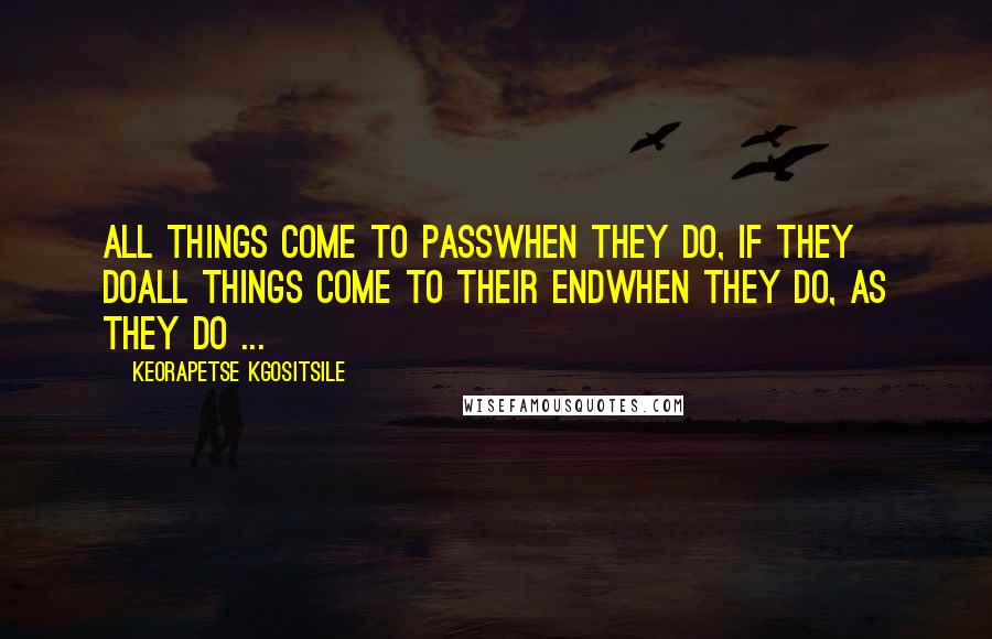 Keorapetse Kgositsile Quotes: All things come to passWhen they do, if they doAll things come to their endWhen they do, as they do ...