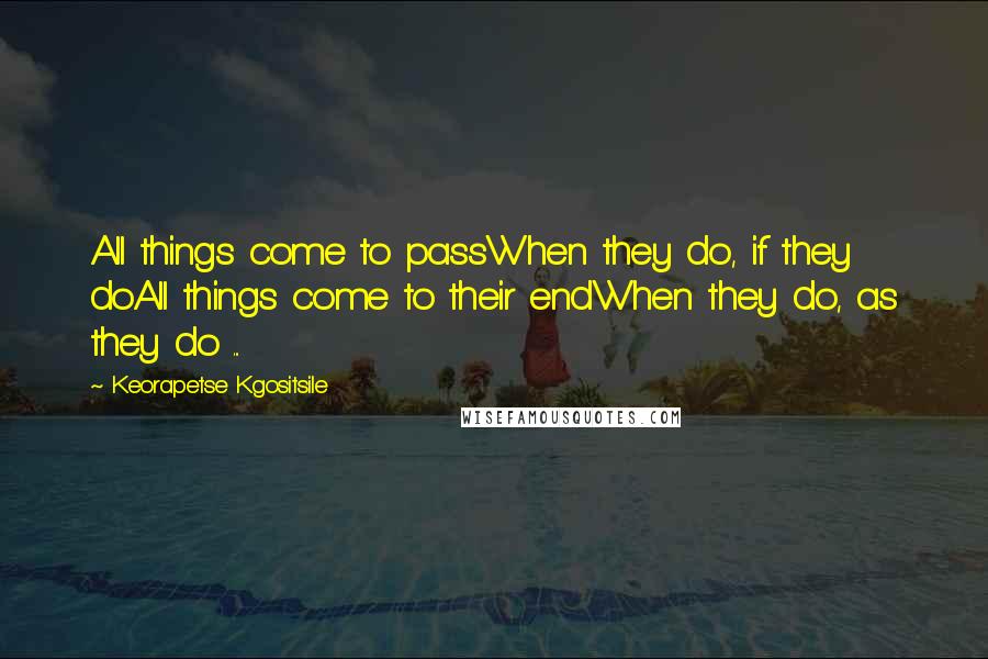 Keorapetse Kgositsile Quotes: All things come to passWhen they do, if they doAll things come to their endWhen they do, as they do ...