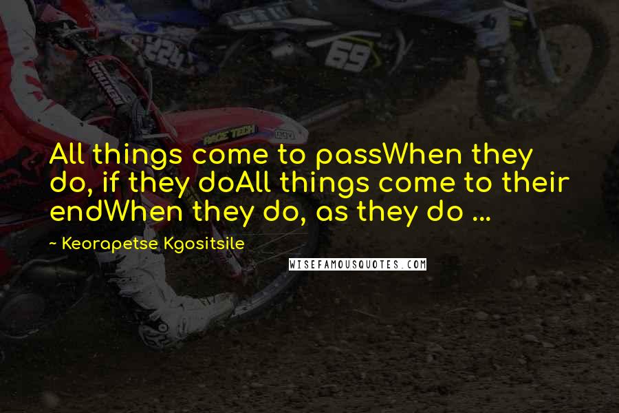 Keorapetse Kgositsile Quotes: All things come to passWhen they do, if they doAll things come to their endWhen they do, as they do ...