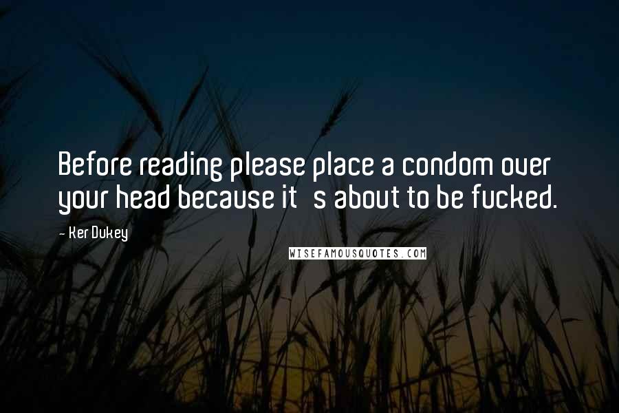 Ker Dukey Quotes: Before reading please place a condom over your head because it's about to be fucked.