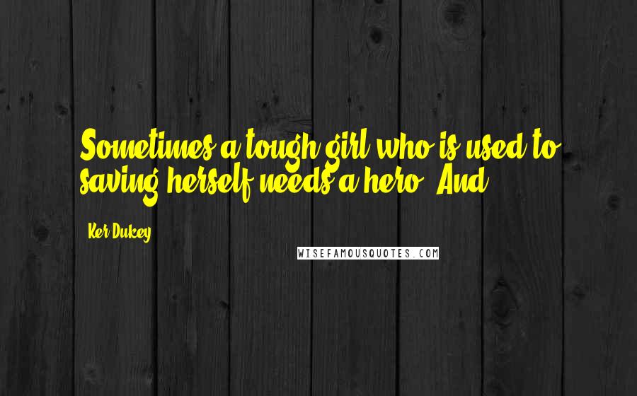 Ker Dukey Quotes: Sometimes a tough girl who is used to saving herself needs a hero. And