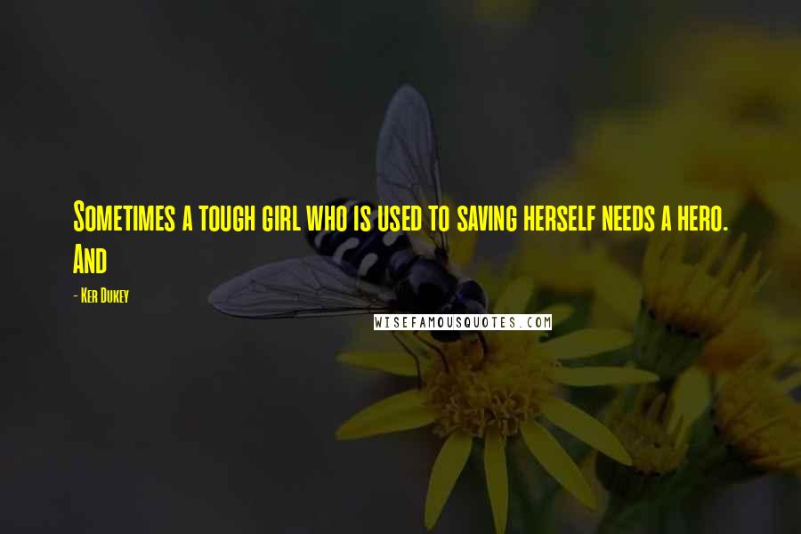 Ker Dukey Quotes: Sometimes a tough girl who is used to saving herself needs a hero. And