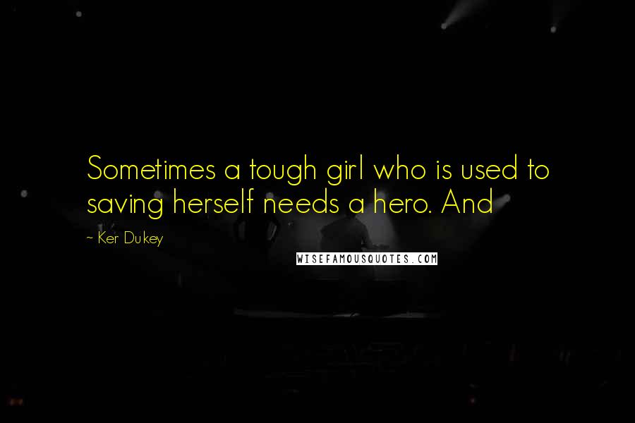 Ker Dukey Quotes: Sometimes a tough girl who is used to saving herself needs a hero. And