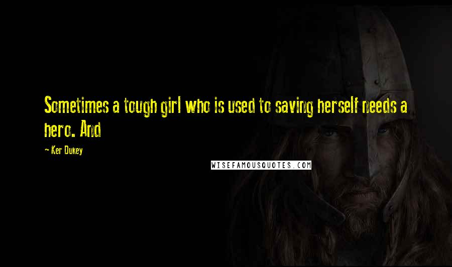 Ker Dukey Quotes: Sometimes a tough girl who is used to saving herself needs a hero. And