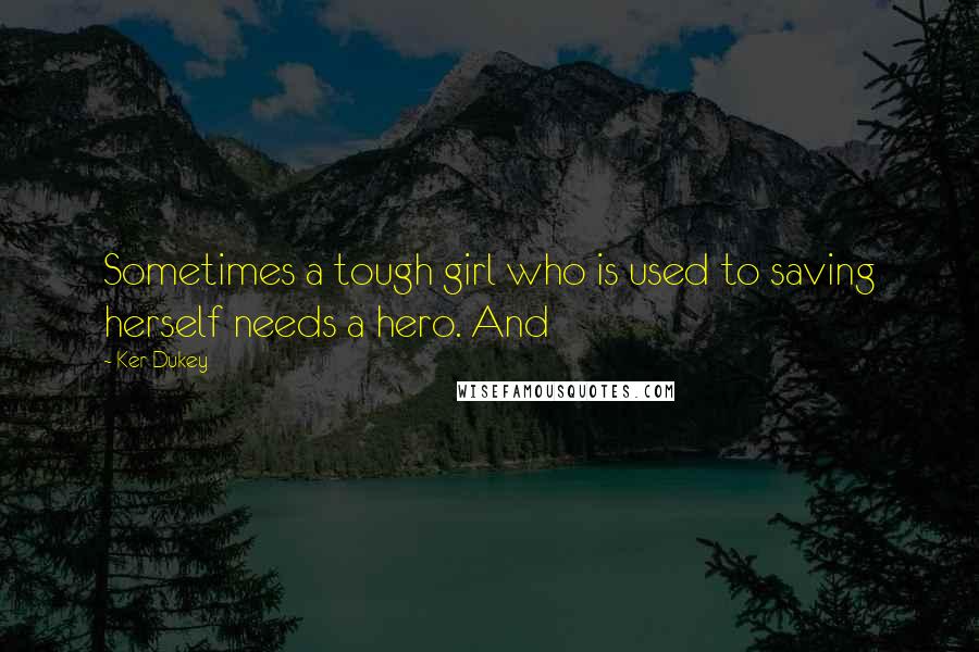 Ker Dukey Quotes: Sometimes a tough girl who is used to saving herself needs a hero. And