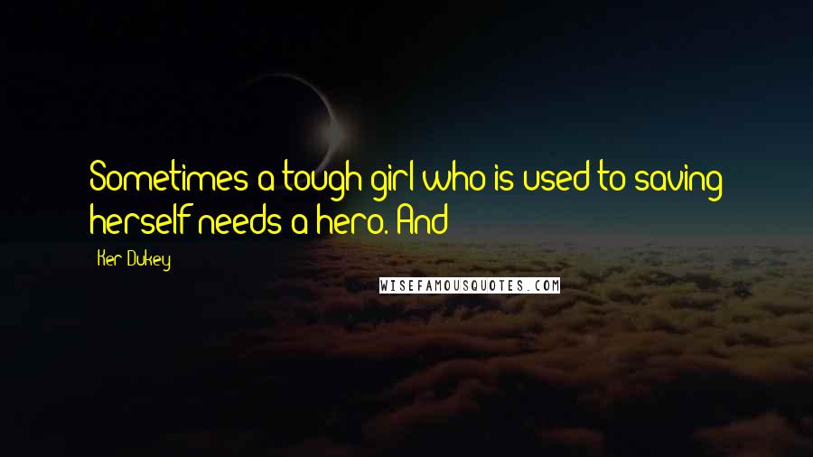 Ker Dukey Quotes: Sometimes a tough girl who is used to saving herself needs a hero. And