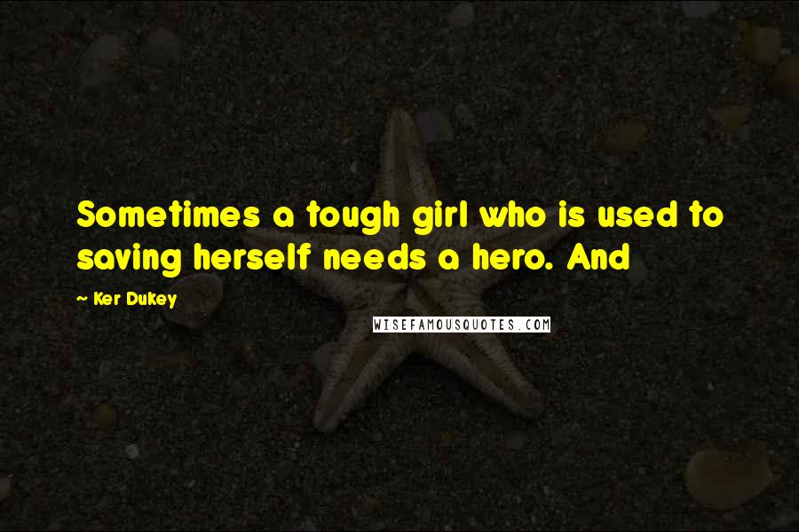 Ker Dukey Quotes: Sometimes a tough girl who is used to saving herself needs a hero. And