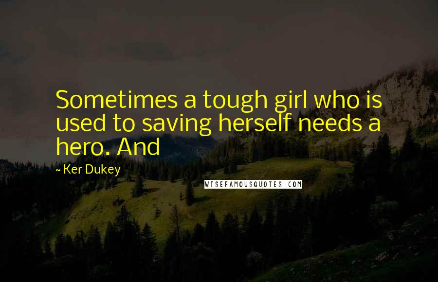 Ker Dukey Quotes: Sometimes a tough girl who is used to saving herself needs a hero. And