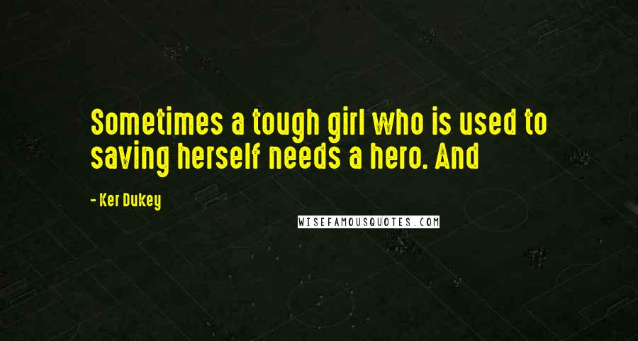 Ker Dukey Quotes: Sometimes a tough girl who is used to saving herself needs a hero. And