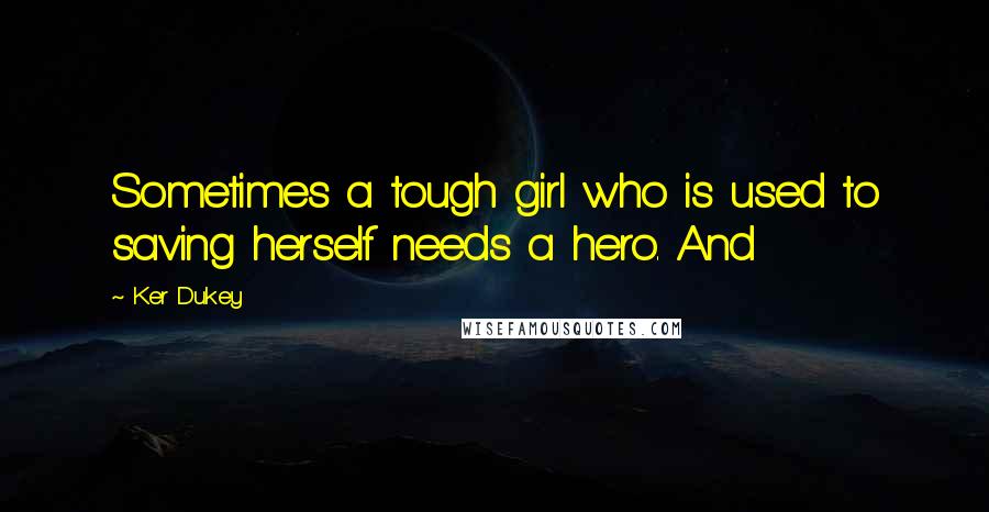 Ker Dukey Quotes: Sometimes a tough girl who is used to saving herself needs a hero. And