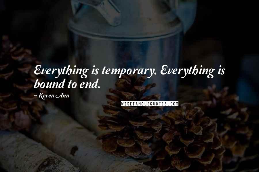 Keren Ann Quotes: Everything is temporary. Everything is bound to end.
