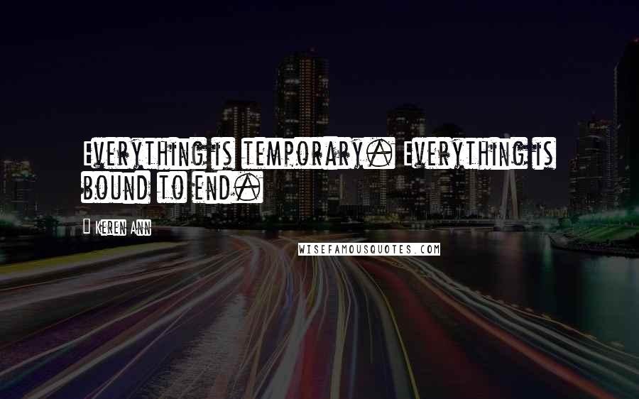 Keren Ann Quotes: Everything is temporary. Everything is bound to end.