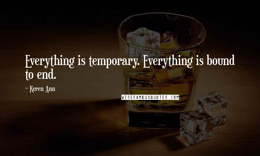 Keren Ann Quotes: Everything is temporary. Everything is bound to end.