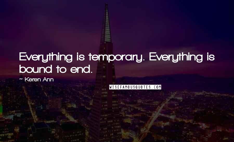 Keren Ann Quotes: Everything is temporary. Everything is bound to end.