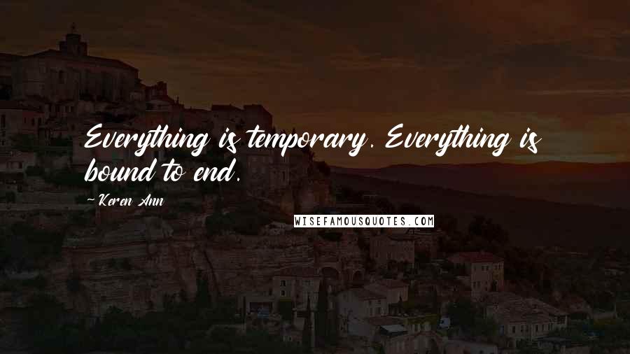 Keren Ann Quotes: Everything is temporary. Everything is bound to end.