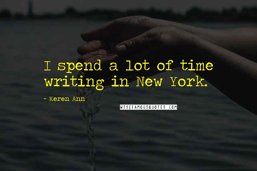 Keren Ann Quotes: I spend a lot of time writing in New York.