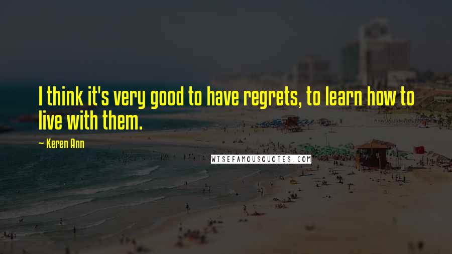 Keren Ann Quotes: I think it's very good to have regrets, to learn how to live with them.
