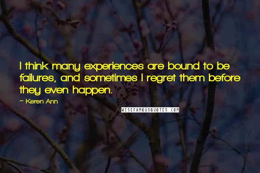Keren Ann Quotes: I think many experiences are bound to be failures, and sometimes I regret them before they even happen.