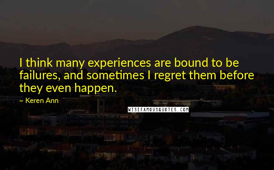 Keren Ann Quotes: I think many experiences are bound to be failures, and sometimes I regret them before they even happen.