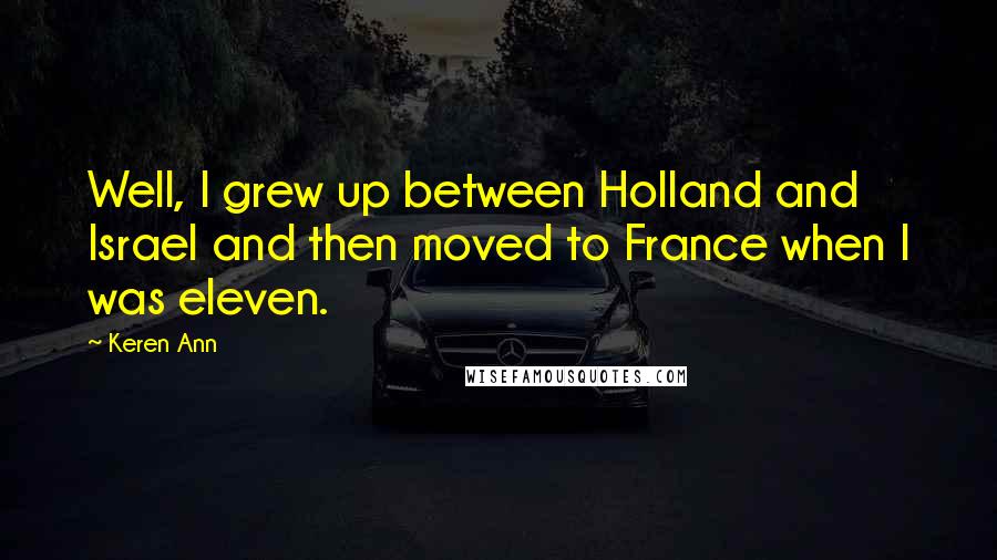 Keren Ann Quotes: Well, I grew up between Holland and Israel and then moved to France when I was eleven.