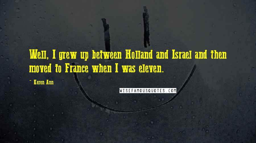 Keren Ann Quotes: Well, I grew up between Holland and Israel and then moved to France when I was eleven.